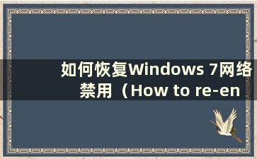 如何恢复Windows 7网络禁用（How to re-enable Windows 7网络禁用）